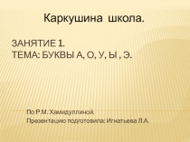 Презентация по развитию речи для школы дошкольника.Занятие 1. Тема: Буквы А, О, У, Ы , Э.(По материалам Р.М. Хамидуллиной)
