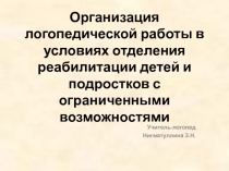 Презентация Организация логопедической работы в условиях отделения реабилитации детей и подростков с ограниченными возможностями