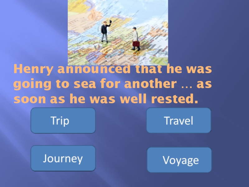 Презентация Употребление существительных travel, journey, voyage, trip Henry announced that he was going to sea for another … Henry announced that he was going to sea for another … as soon as he was well