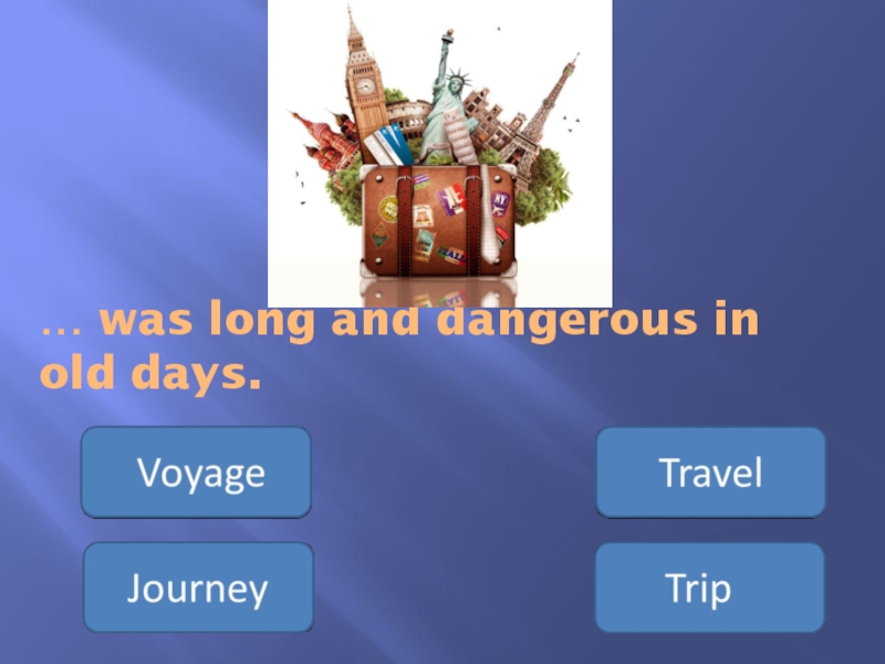 Презентация Употребление существительных travel, journey, voyage, trip … was long and dangerous in old days. … was long and dangerous in old days.