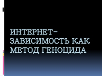 Интернет-зависимость как вид геноцида