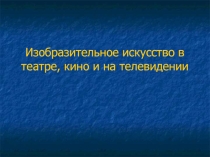 Презентация по изо 7 кл Изобразительное искусство в театре и кино