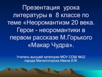 Презентация по литературе Неоромантизм XX века. Герои - неоромантики в первом рассказе М. Горького Макар Чудра