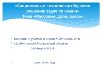 Презентация Современные технологии обучения решению задач по химии ; тема Массовые доли. Смеси (9,11 кл.)