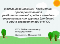 Модель развивающей предметно - пространственной реабилитационной среды в семейно - воспитательных группах для детей с ОВЗ в соответствии с ФГОС