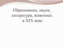 Образование , наука, живопись в 19 веке