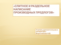 Презентация по русскому языку на тему: Слитное и раздельное написание производных предлогов