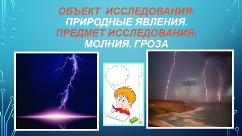 Презентация для участия в конкурсе проектов Мир глазами детей Объект исследования: Природные явления. Предмет исследования: Молния. Гроза Объект исследования: Природные явления. Предмет исследования: Молния. Гроза