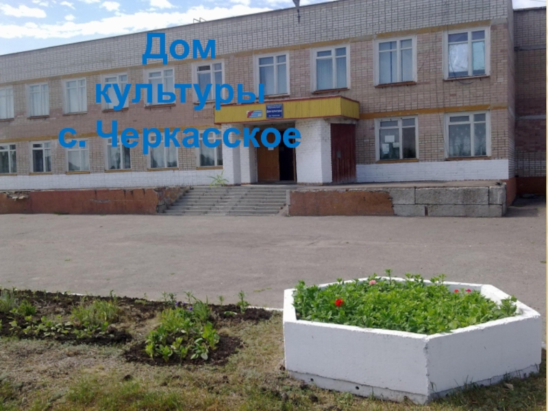 Презентация к уроку окружающий мир в 1 классе на тему Родной край, где ты живёшь. Дом культуры с. Черкасское Дом культуры с. Черкасское