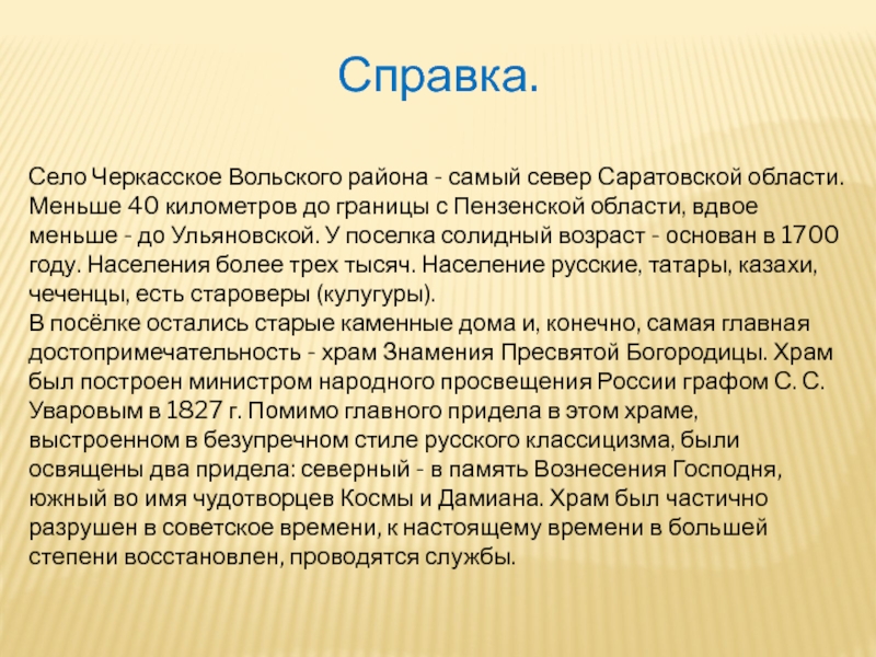 Презентация к уроку окружающий мир в 1 классе на тему Родной край, где ты живёшь. Справка.Село Черкасское Вольского района - самый север Саратовской области. Меньше 40 Справка.Село Черкасское Вольского района - самый север Саратовской области. Меньше 40 километров до границы с Пензенской области,