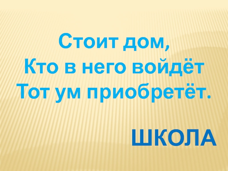 Презентация к уроку окружающий мир в 1 классе на тему Родной край, где ты живёшь. Стоит дом,Кто в него войдётТот ум приобретёт.ШКОЛА Стоит дом,Кто в него войдётТот ум приобретёт.ШКОЛА