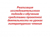 Выступление на педсовете по теме Реализация исследовательского подхода к обучению средствами проектной деятельности на уроках литературного чтения