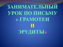 Презентация по письму Грамотеи и эрудиты