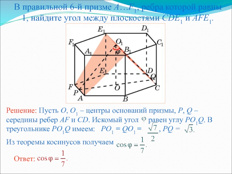 Презентация по геометрии для 10 кл. Двугранный угол. Угол между плоскостями В правильной 6-й призме A…F1, ребра которой равны 1, найдите угол между плоскостями CDE1 и AFE1. В правильной 6-й призме A…F1, ребра которой равны 1, найдите угол между плоскостями CDE1 и AFE1.