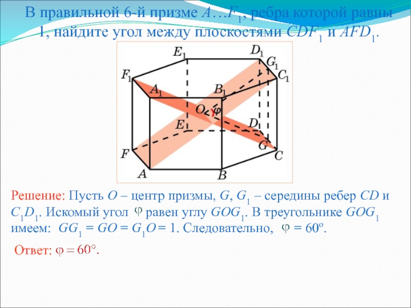 Презентация по геометрии для 10 кл. Двугранный угол. Угол между плоскостями В правильной 6-й призме A…F1, ребра которой равны 1, найдите угол между плоскостями CDF1 и AFD1. В правильной 6-й призме A…F1, ребра которой равны 1, найдите угол между плоскостями CDF1 и AFD1.