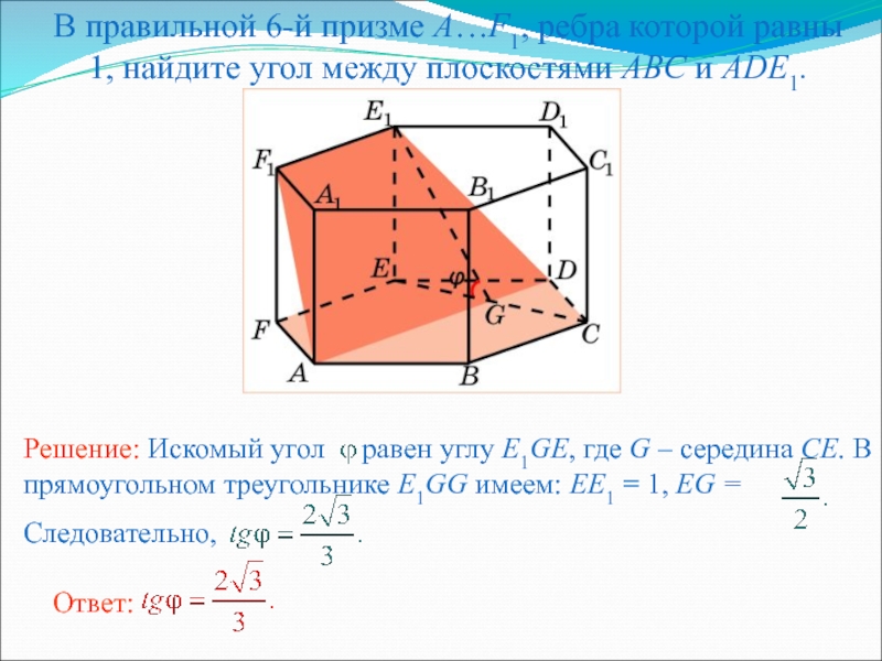 Презентация по геометрии для 10 кл. Двугранный угол. Угол между плоскостями В правильной 6-й призме A…F1, ребра которой равны 1, найдите угол между плоскостями ABC и ADE1. В правильной 6-й призме A…F1, ребра которой равны 1, найдите угол между плоскостями ABC и ADE1.