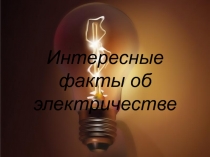 Презентация для классного часа Интересные факты об электричестве (10 класс)