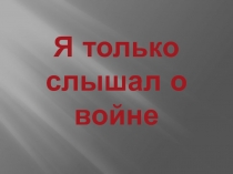 :Я только слышал о войне.