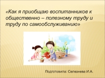 Как я приобщаю воспитанников к общественно – полезному труду и труду по самообслуживанию