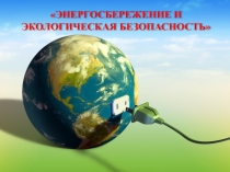 Презентация по экологии на тему  Экология и Энергосбережение  (5-7 классы)