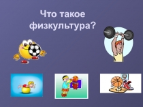 Презентация по физкультуре для 1 класса Что такое физкультура