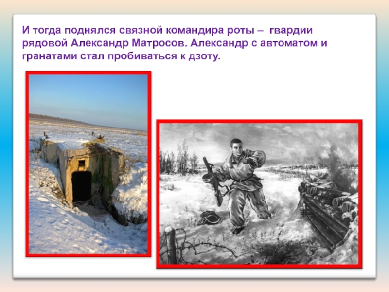 Презентация для классного час на тему:Подвиг А. Матросова. И тогда поднялся связной командира роты – гвардии рядовой Александр Матросов. И тогда поднялся связной командира роты – гвардии рядовой Александр Матросов. Александр с автоматом и гранатами стал