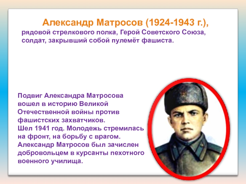 Презентация для классного час на тему:Подвиг А. Матросова. Александр Матросов (1924-1943 г.),рядовой стрелкового полка, Герой Советского Александр Матросов (1924-1943 г.),рядовой стрелкового полка, Герой Советского Союза,солдат, закрывший собой