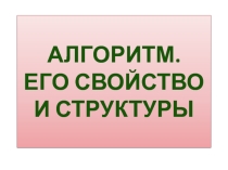 Презентация по информатике на тему Алгоритм. Его свойство и структуры