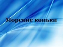 Презентация по окружающему миру на тему Удивительные жители океана - морские коньки