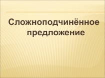 Презентация. Сложноподчиненные предложения. 11 класс.