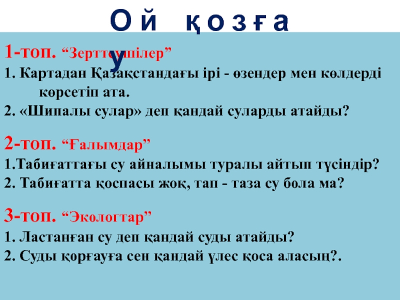 Презентация по природаведению на тему Жауын.Суды қорғау 1-топ. “Зерттеушілер” 1. Картадан Қазақстандағы ірі - өзендер мен көлдерді 1-топ. “Зерттеушілер” 1. Картадан Қазақстандағы ірі - өзендер мен көлдерді көрсетіп ата.2. «Шипалы сулар»
