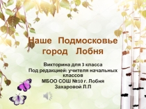 Презентация по краеведению  Наше Подмосковье. Город Лобня (викторина 3 класс)