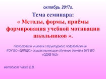Презентация к семинару:  Методы, формы, приёмы формирования учебной мотивации школьников .