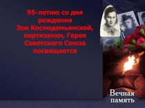 Презентация 95-летию со дня рождения Зои Космодемьянской, партизанки, Героя Советского Союза посвящается
