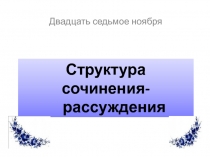 Презентация по русскому языку на тему Структура сочинения-рассуждения (11 класс)