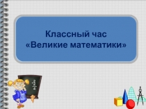 Презентация к классному часу Великие математики