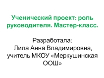 Презентация  Ученический исследовательский проект: роль руководителя. Мастер- класс