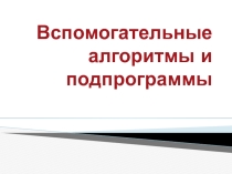 Презентация по информатике Вспомогательные алгоритмы