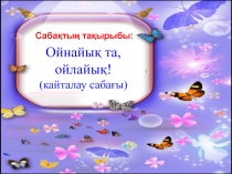 Презентация: Ойнайық та, ойлайық! (қайталау сабағы)