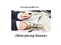 Презентация по профессии Контролер банка