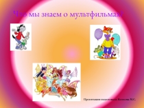 Презентация: Что мы знаем о мультфильмах?