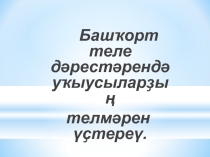 Презентация по башкирскому языку Татар мәктәптәрендә башкорт теле дәрестәрендә бәйләнешле һөйләм үҫтереү
