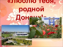 Первый урок и презентация на тему Люблю тебя, родной Донецк!