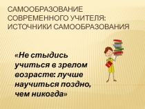 Презентация Самообразование современного учителя:источники самообразования
