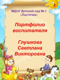 Портфолио воспитателя МДОУ Детский сад № 2 Ласточка