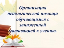 Презентация к педсовету Организация педагогической помощи обучающимся с заниженной мотивацией к учению