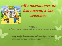 Презентація Ми навчаємося не для школи, а для життя