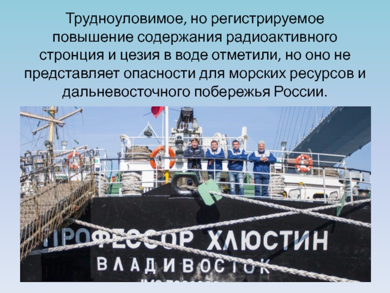 Фукусима: влияние на окружающую среду Дальнего Востока России и общество Трудноуловимое, но регистрируемое повышение содержания радиоактивного стронция и цезия в воде Трудноуловимое, но регистрируемое повышение содержания радиоактивного стронция и цезия в воде отметили, но оно не представляет опасности