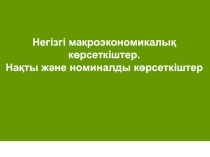Презентация по экономике на тему Негізгі макроэкономикалық көрсеткіштер. Нақты және номиналды көрсеткіштер 12 класс