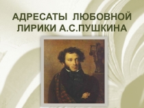 Презентация по литературе Адресаты любовной лирики А.С.Пушкина (10 класс)